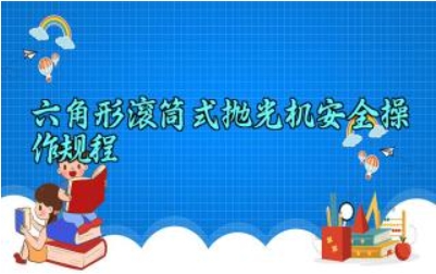 六角形滚筒式抛光机安全操作规程完整版大全 六角形滚筒式抛光机的工作原理及安全注意事项