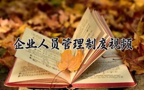 企业人员管理制度视频 企业人员的管理制度怎么写（7篇）