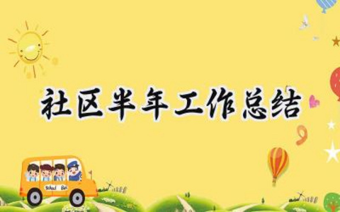 社区半年工作总结 社区的半年工作总结及下半年计划怎么写（14篇）