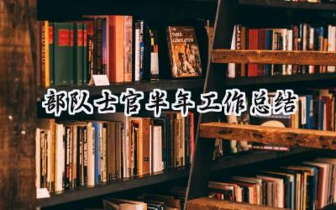 2024部队士官半年工作总结 部队2024年半年工作总结（12篇）