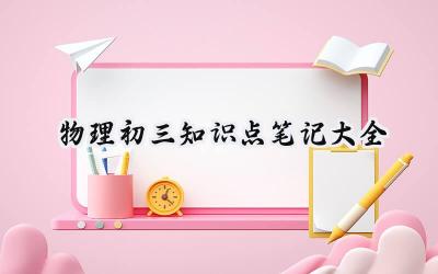 物理初三知识点笔记大全 物理初三知识点的笔记大全（9篇）