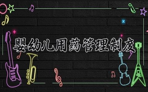 婴幼儿用药管理制度 婴幼儿的用药管理制度怎么写（11篇）