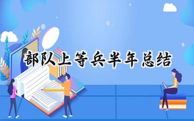 2024部队上等兵半年总结 2024年部队半年总结怎么写（7篇）