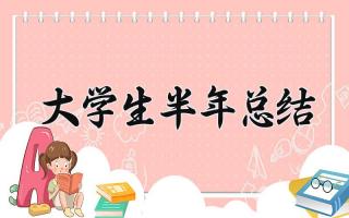 大学生半年总结 大学生的半年总结思想汇报（11篇）