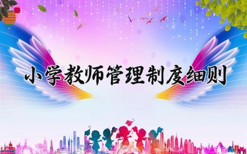 小学教师管理制度细则 小学教师的管理制度细则最新（15篇）