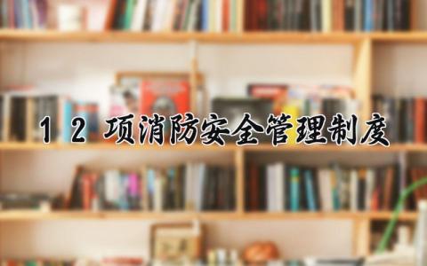 12项消防安全管理制度 12项消防安全的管理制度是什么（17篇）