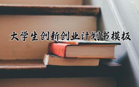 大学生创新创业计划书模板 大学生的创新创业计划书怎么写（5篇）