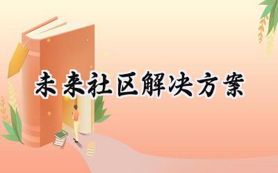 未来社区解决方案 未来社区的解决方案怎么写（14篇）