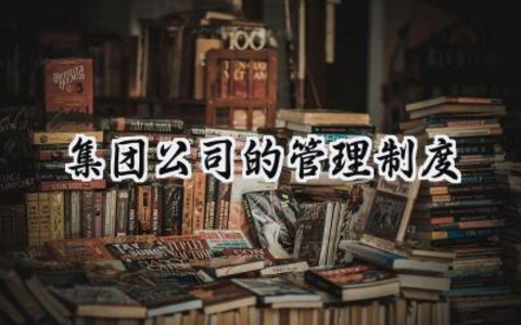 集团公司的管理制度 集团公司管理制度怎么写（11篇）