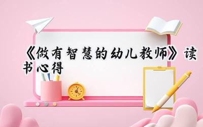 《做有智慧的幼儿教师》读书心得体会（8篇）