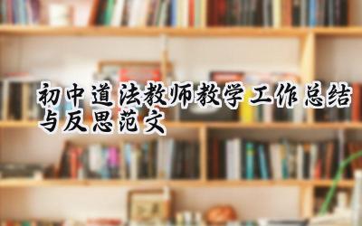 初中道法教师教学工作总结与反思范文模板 初中道法教师教学工作总结与反思范文大全 17篇