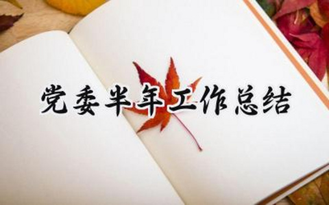 党委半年工作总结 2024年党委半年工作总结（12篇）