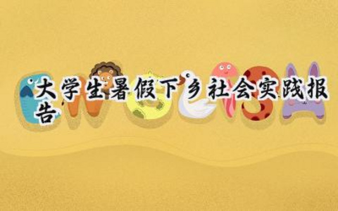 大学生暑假下乡社会实践报告 大学生的暑假下乡社会实践报告3000字（15篇）