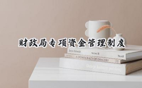 财政局专项资金管理制度 财政局的专项资金管理制度怎么写（10篇）