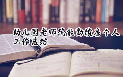 幼儿园老师德能勤绩廉个人工作总结 幼儿园的教师年度总结德能勤绩廉（10篇）