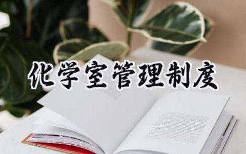化学室管理制度 化学室的管理制度内容怎么写（12篇）