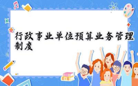 行政事业单位预算业务管理制度 行政的事业单位预算管理制度（6篇）