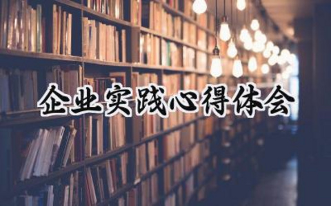 企业实践心得体会800字范文（12篇）