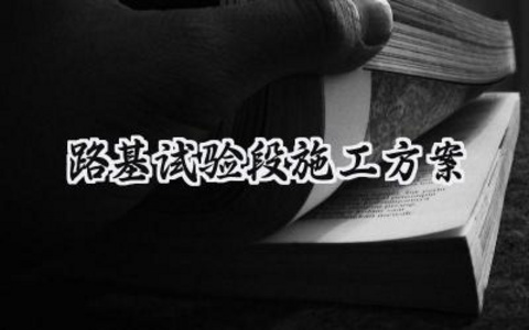 路基试验段施工方案 路基的试验段施工方案范文（5篇）