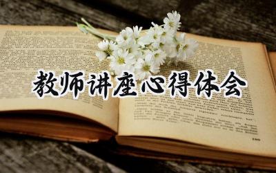 教师讲座心得体会万能模板范文（17篇）