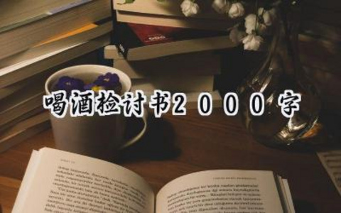 喝酒检讨书2000字范文怎么写 (12篇）