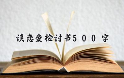 谈恋爱检讨书500字范文怎么写 (7篇）
