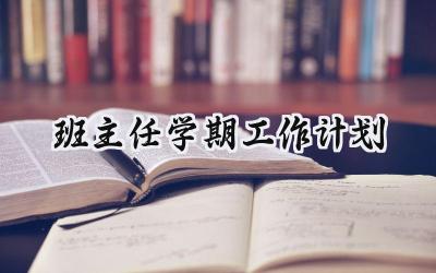 班主任学期工作计划怎么写 (6篇）