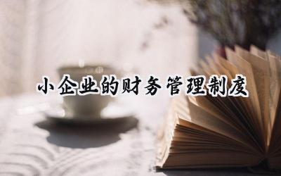 小企业的财务管理制度怎么写  (7篇）