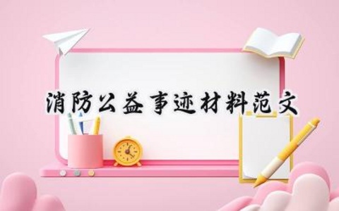 消防公益事迹材料范文大全怎么写 (5篇)