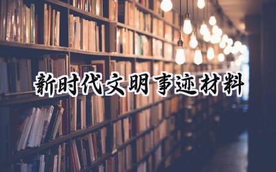 新时代文明事迹材料300字怎么写 (11篇）