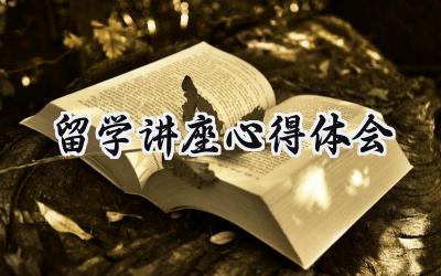 留学讲座心得体会500字怎么写 (10篇）