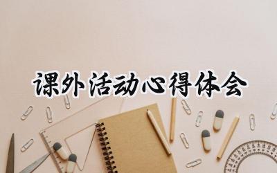 课外活动心得体会100字怎么写 (13篇）