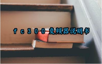 fc300变频器说明书及常见故障和处理措施完整版详解