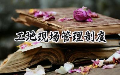 工地现场管理制度 施工现场管理规章制度