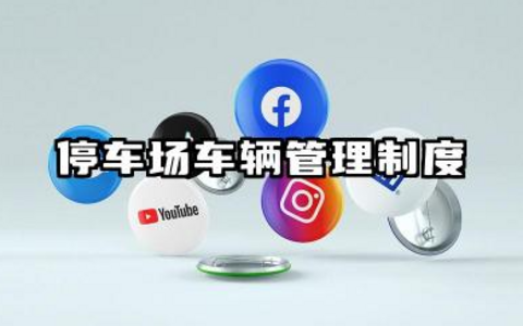 停车场车辆管理制度范文 停车场规章制度及管理规定