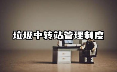 垃圾中转站管理制度完整版 垃圾转运站运行管理制度