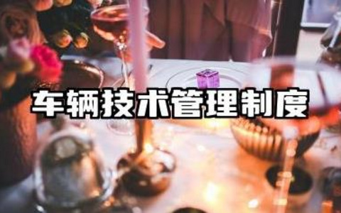 车辆技术管理制度内容 车辆技术及档案管理制度范文
