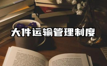 大件运输管理制度范本 大件运输安全生产管理制度文本